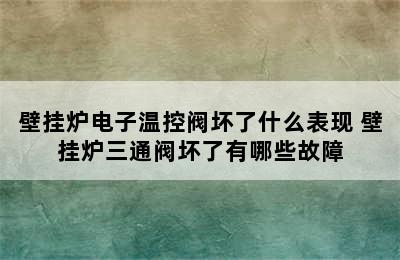 壁挂炉电子温控阀坏了什么表现 壁挂炉三通阀坏了有哪些故障